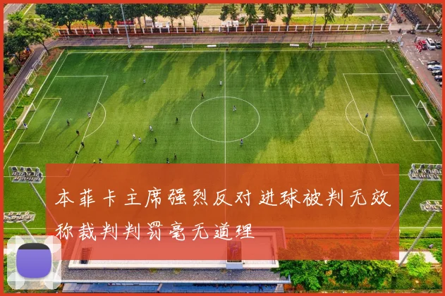 本菲卡主席强烈反对进球被判无效称裁判判罚毫无道理