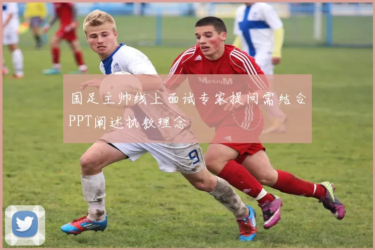 国足主帅线上面试专家提问需结合PPT阐述执教理念