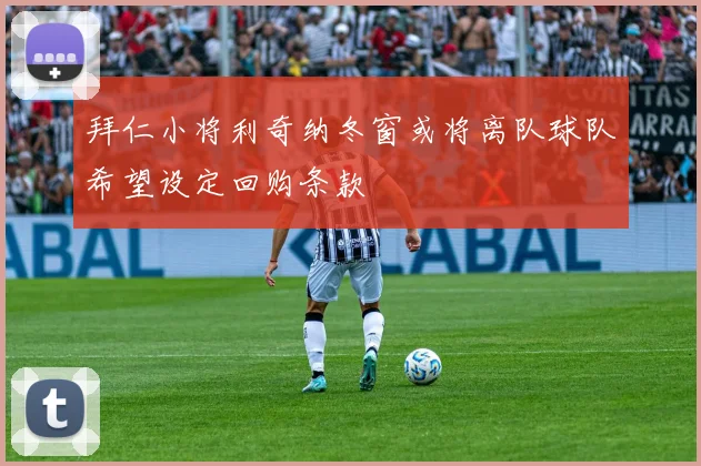 拜仁小将利奇纳冬窗或将离队球队希望设定回购条款