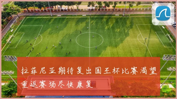 拉菲尼亚期待复出国王杯比赛渴望重返赛场尽快康复