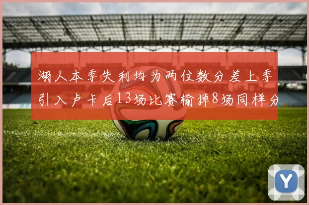 湖人本季失利均为两位数分差上季引入卢卡后13场比赛输掉8场同样分差惨重