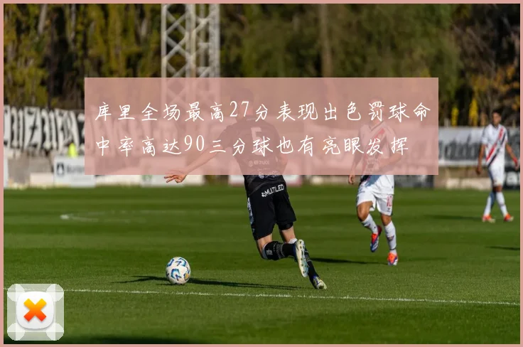 库里全场最高27分表现出色罚球命中率高达90三分球也有亮眼发挥