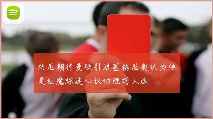 纳尼期待曼联引进塞梅尼奥认为他是红魔球迷心仪的理想人选
