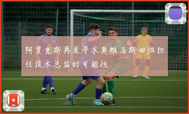 阿贾克斯再度寻求奥维马斯回归担任技术总监的可能性