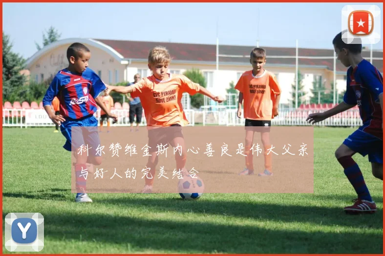 科尔赞维金斯内心善良是伟大父亲与好人的完美结合