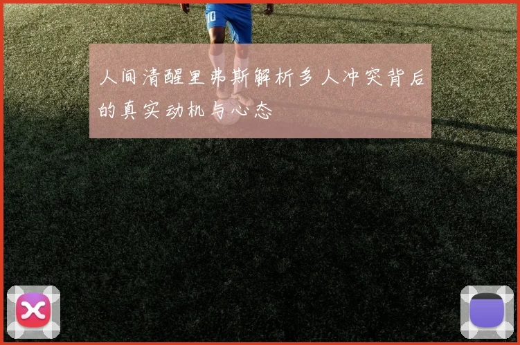 人间清醒里弗斯解析多人冲突背后的真实动机与心态