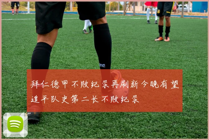 拜仁德甲不败纪录再刷新今晚有望追平队史第二长不败纪录
