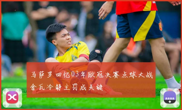 马萨罗回忆03年欧冠决赛点球大战舍瓦冷静主罚成关键