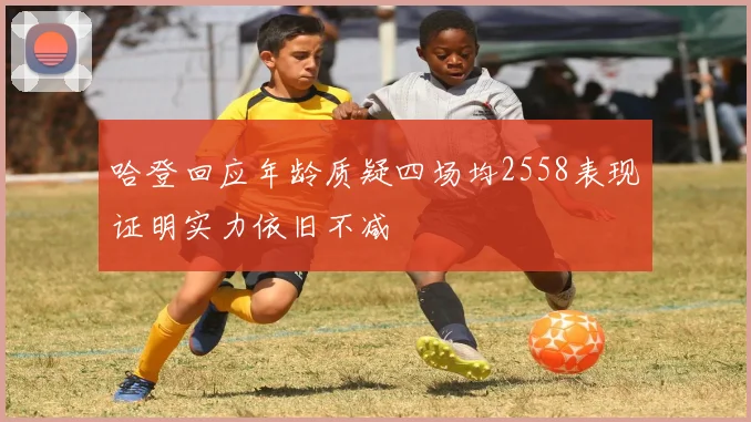 哈登回应年龄质疑四场均2558表现证明实力依旧不减